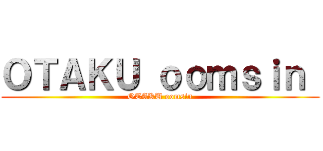 ＯＴＡＫＵ ｏｏｍｓｉｎ  (OTAKU oomsin)