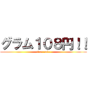 グラム１０８円！！ (time sale)