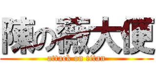 陳の薇大便 (attack on titan)