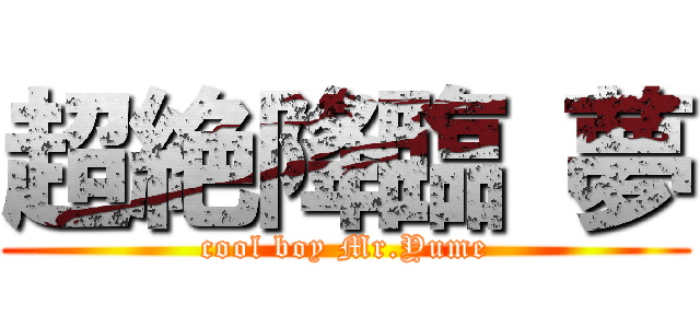 超絶降臨 夢 (cool boy Mr.Yume)