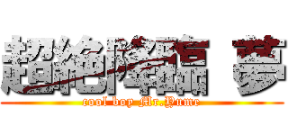 超絶降臨 夢 (cool boy Mr.Yume)