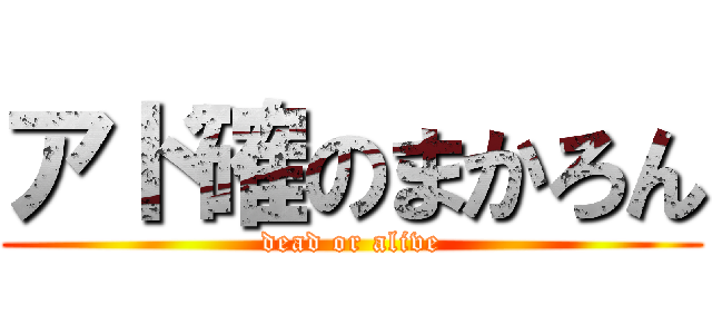 アド確のまかろん (dead or alive)