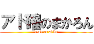アド確のまかろん (dead or alive)