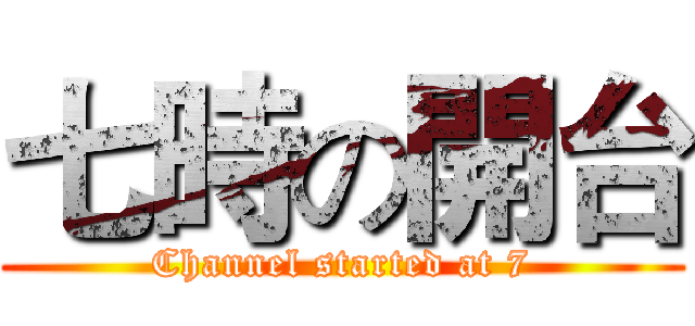 七時の開台 (Channel started at 7)