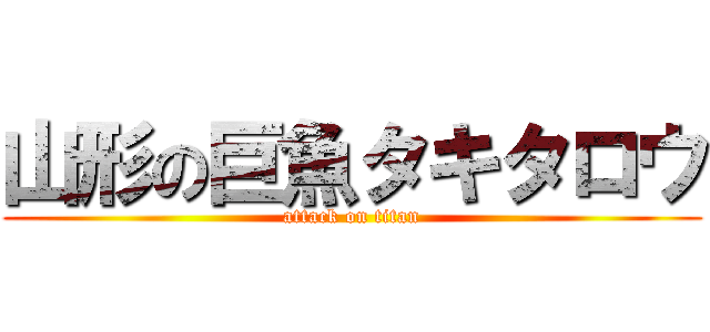 山形の巨魚タキタロウ (attack on titan)