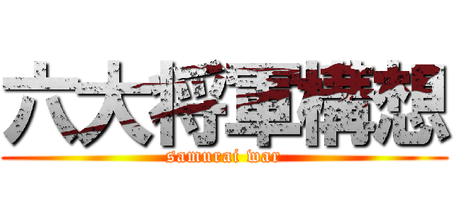 六大将軍構想 (samurai war)