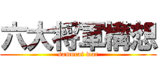 六大将軍構想 (samurai war)