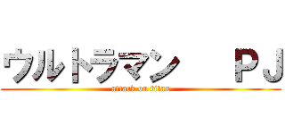 ウルトラマン   ＰＪ (attack on titan)