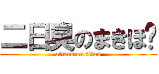 二日臭のまきほ‼ (attack on titan)
