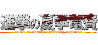 進撃の夏季電費 (attack on summer electricity expenses)