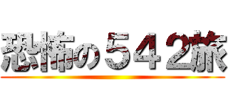 恐怖の５４２旅 ()