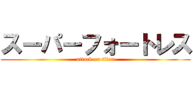 スーパーフォートレス (attack on titan)