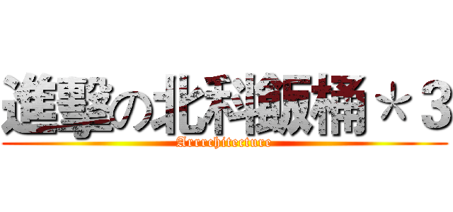 進擊の北科飯桶＊３ (Arrrchitecture)