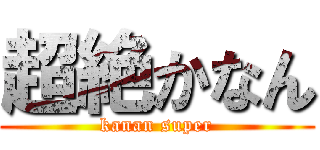 超絶かなん (kanan super)