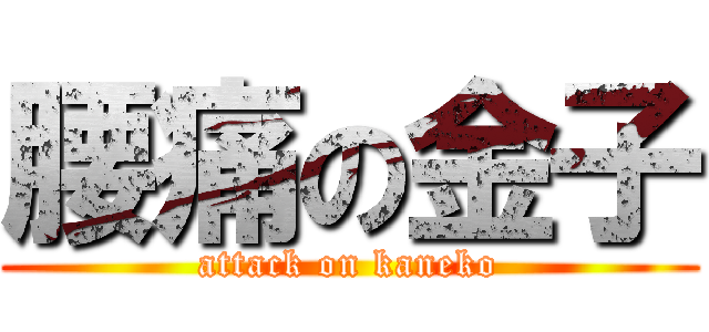 腰痛の金子 (attack on kaneko)