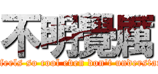 不明覺厲 (It feels so cool even don\'t understand)