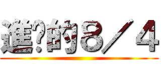 進擊的８／４ ()