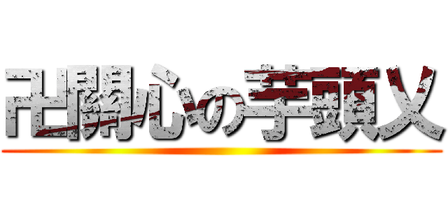 卍關心の芋頭乂 ()