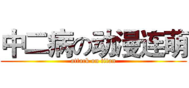 中二病の动漫连萌 (attack on titan)