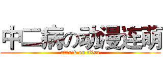 中二病の动漫连萌 (attack on titan)