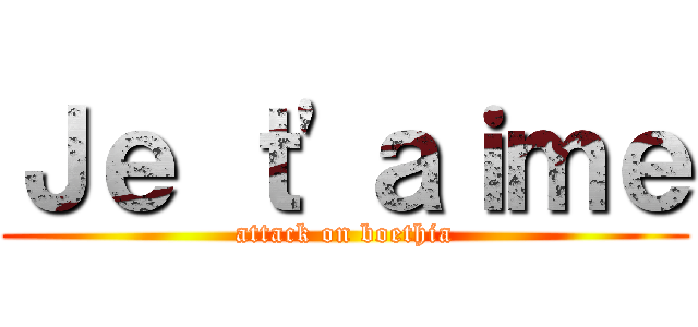 Ｊｅ ｔ\'ａｉｍｅ (attack on boethia)