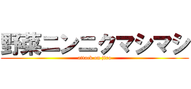 野菜ニンニクマシマシ (attack on jiro)