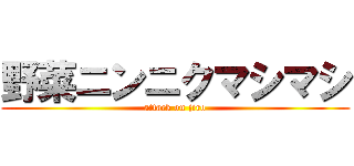 野菜ニンニクマシマシ (attack on jiro)