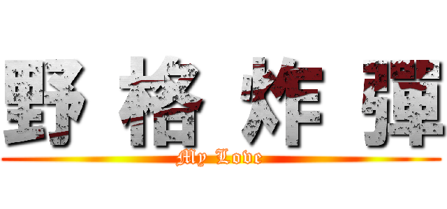 野 格 炸 彈 (My Love)