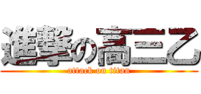 進撃の高三乙 (attack on titan)