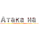 Атака на  (attack on )