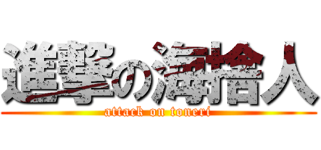 進撃の海捨人 (attack on toneri)