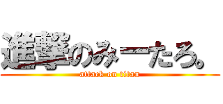 進撃のみーたろ。 (attack on titan)