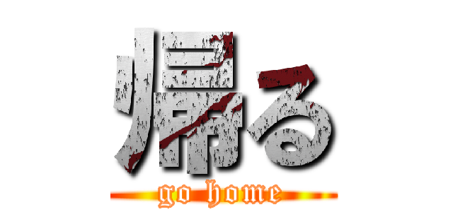 帰る (go home)