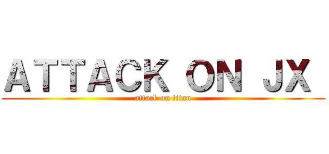 ＡＴＴＡＣＫ ＯＮ ＪＸ  (attack on titan)