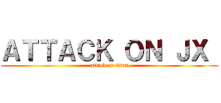 ＡＴＴＡＣＫ ＯＮ ＪＸ  (attack on titan)