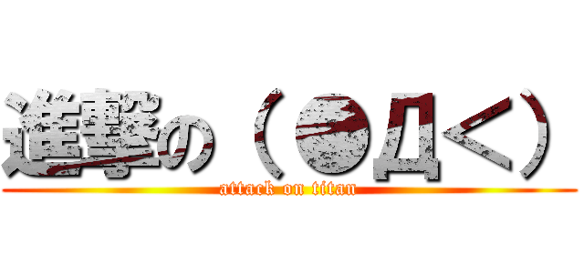 進撃の（ ●Д＜） (attack on titan)