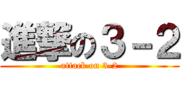 進撃の３－２ (attack on 3-2)