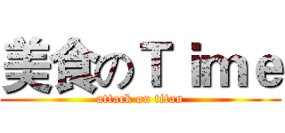 美食のＴｉｍｅ (attack on titan)