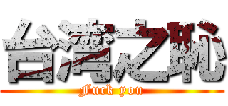 台湾之恥 (Fuck you)