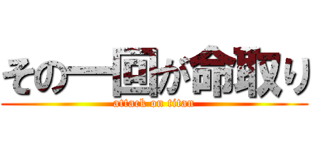 その一回が命取り (attack on titan)