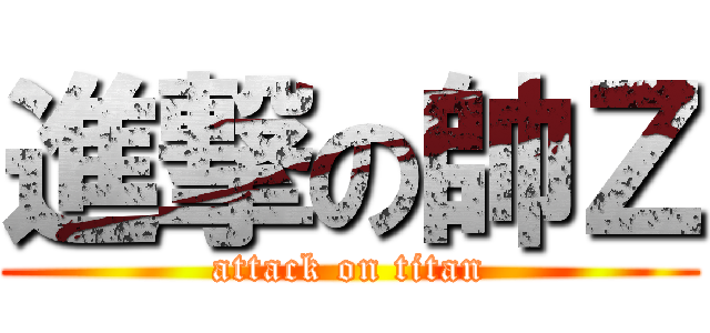 進撃の帥Ｚ (attack on titan)