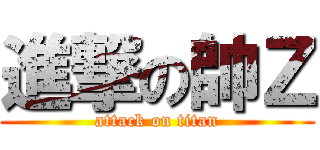 進撃の帥Ｚ (attack on titan)