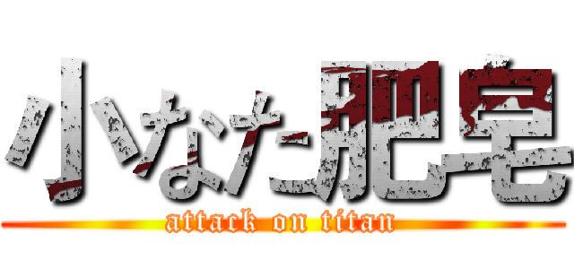 小なた肥皂 (attack on titan)