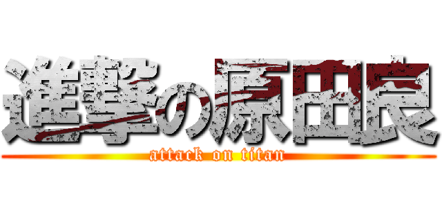 進撃の原田良 (attack on titan)