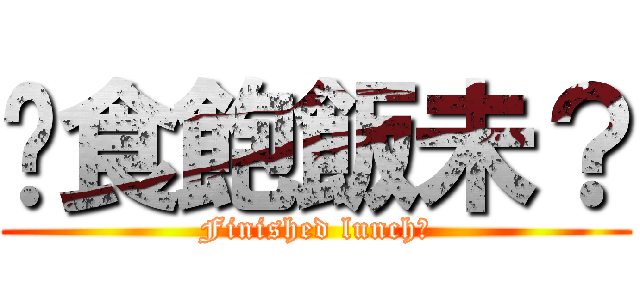 你食飽飯未？ (Finished lunch?)