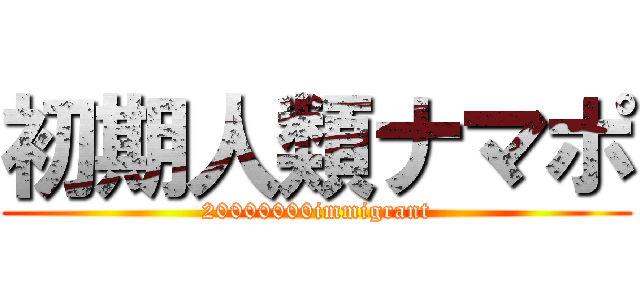 初期人類ナマポ (20000000immigrant)