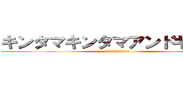キンタマキンタマアンドキンタマ (430000000)