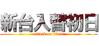 新台入替初日 (attack on titan)