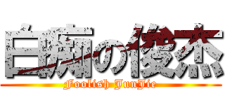 白痴の俊杰 (Foolish JunJie)