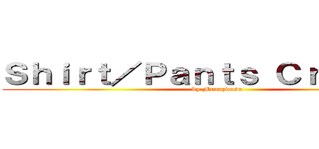 Ｓｈｉｒｔ／Ｐａｎｔｓ Ｃｒｅａｔｏｒ (by Franzdesu)